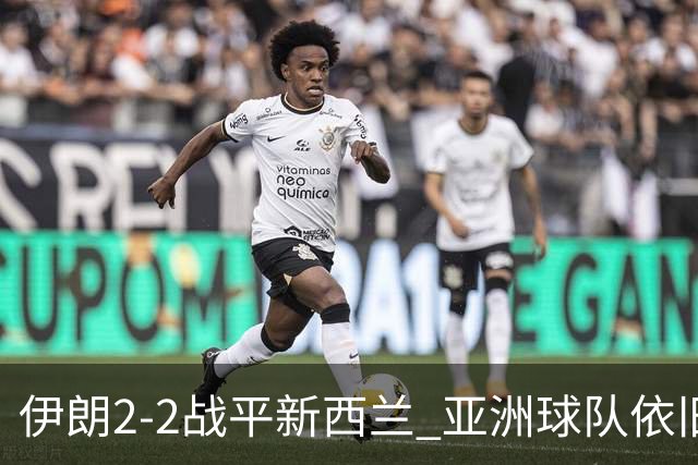 伊朗2-2战平新西兰 亚洲球队依旧保持不败