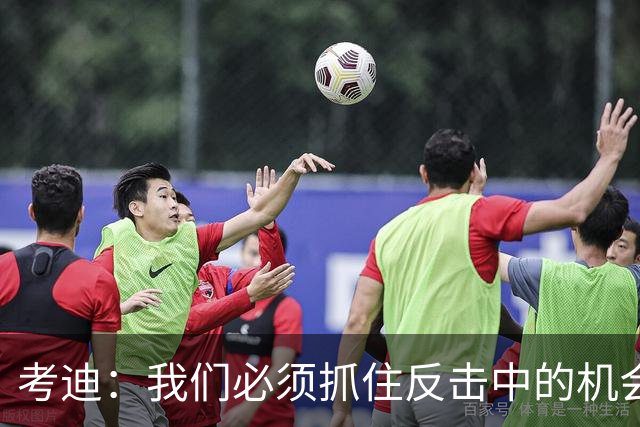 考迪：我们必须抓住反击中的机会