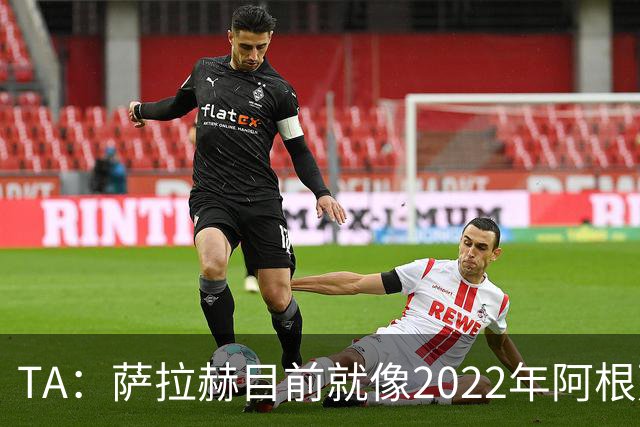 TA：萨拉赫目前就像2022年阿根廷的梅西，需要一套体系来支持他